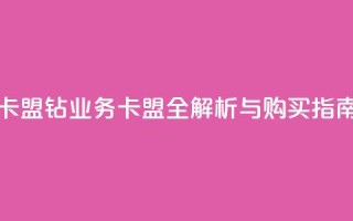 qq钻业务卡盟 - QQ钻业务卡盟全解析与购买指南~