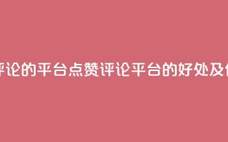 专做点赞评论的平台(点赞评论平台的好处及优势)