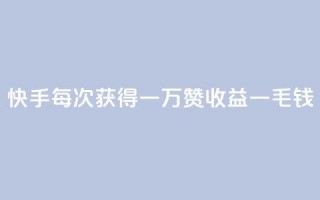 快手每次获得一万赞收益一毛钱