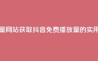 抖音免费领1000播放量网站 - 获取抖音免费1000播放量的实用网站推荐~