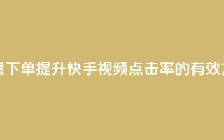 快手播放量下单 - 提升快手视频点击率的有效方法!