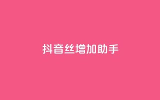 抖音丝增加助手 - 低价卡密网