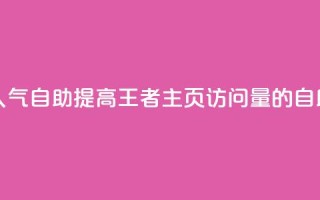 王者主页刷人气自助 - 提高王者主页访问量的自助方法!