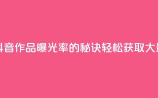 抖音作品点赞自助 - 提升抖音作品曝光率的秘诀：轻松获取大量点赞的自助方法！!