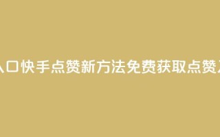 快手免费点赞入口 - 快手点赞新方法 免费获取点赞入口详解~