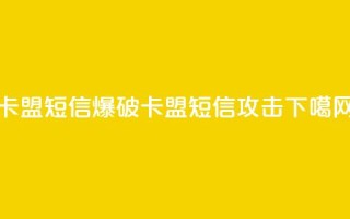 卡盟短信爆破(卡盟短信攻击)