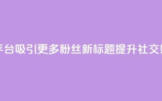 原标题：如何利用社交媒体平台吸引更多粉丝新标题：提升社交媒体平台粉丝吸引力
