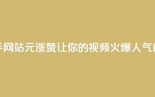 快手网站1元涨100赞，让你的视频火爆人气助攻