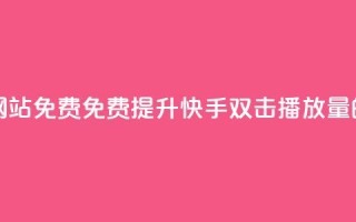 快手双击播放量网站免费 - 免费提升快手双击播放量的网站推荐~