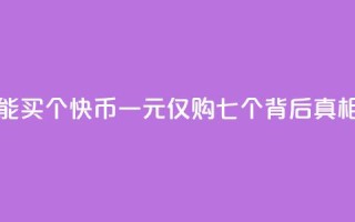 快币1块钱只能买7个 - 快币一元仅购七个，背后真相揭秘!