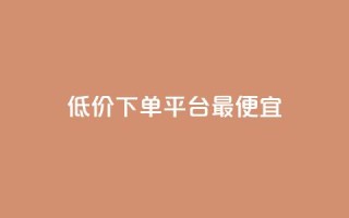 dy低价下单平台最便宜,抖音业务代理平台 - 低价一毛1000赞 - 抖音自动回赞软件有哪些