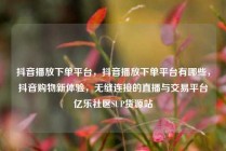 抖音播放下单平台，抖音播放下单平台有哪些，抖音购物新体验，无缝连接的直播与交易平台亿乐社区SUP货源站
