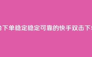 快手双击平台ks下单-稳定 - 稳定可靠的快手ks双击下单服务!