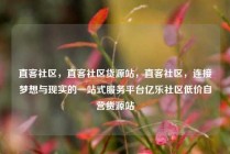 直客社区，直客社区货源站，直客社区，连接梦想与现实的一站式服务平台亿乐社区低价自营货源站