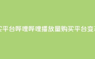 哔哩哔哩播放量购买平台(哔哩哔哩播放量购买平台变革：更大影响力！)