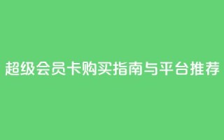 QQ超级会员卡购买指南与平台推荐