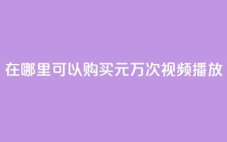 在哪里可以购买1元1万次视频播放？