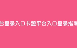 卡盟平台登录入口 - 卡盟平台入口登录指南!