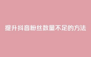 提升抖音粉丝数量不足500的方法
