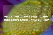 玖伍社区，玖伍社区自助下单货源，玖伍社区，构建和谐邻里关系的新平台亿乐社区SUP货源站
