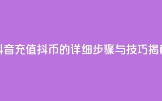 抖音充值抖币的详细步骤与技巧揭秘