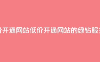 qq绿钻低价开通网站(低价开通网站的绿钻QQ服务)