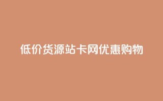 低价货源站卡网优惠购物