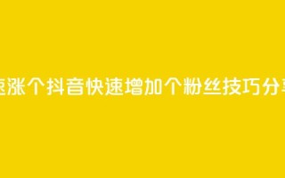 抖音快速涨1000个 - 抖音快速增加1000个粉丝技巧分享!