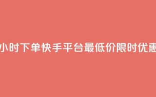 24小时下单，快手平台最低价限时优惠