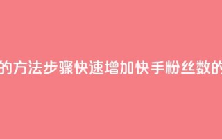 快手涨粉丝最快的方法步骤(快速增加快手粉丝数的有效方法)