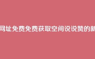 qq空间说说赞网址免费 - 免费获取QQ空间说说赞的新方法!