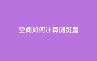 qq空间如何计算浏览量 - qq空间浏览量计算方法详解!
