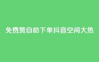 免费赞自助下单，抖音空间大热！