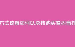 抖音1块100赞的购买方式 - 惊爆！如何以1块钱购买100赞，抖音排名全靠它！~