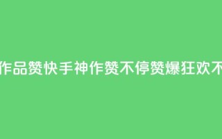 快手一个作品1000赞(快手神作赞不停，赞爆1000，狂欢不止)