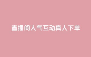 直播间人气互动真人下单,ks免费24小时下单平台 - 24小时免费快手下单平台 - 拼多多真人助力平台免费