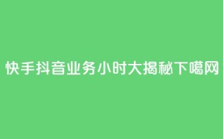 快手抖音业务24小时大揭秘