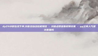dy24小时在线下单,抖音全自动挂机项目 - 抖音点赞查看权限设置 - qq空间人气是访客量吗