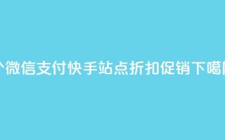 100个微信支付快手站点折扣促销