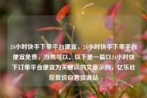 24小时快手下单平台便宜，24小时快手下单平台便宜免费，当然可以。以下是一篇以24小时快下订单平台便宜为关键词的文章示例，亿乐社区低价自营货源站