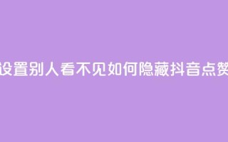 抖音点赞如何设置别人看不见(如何隐藏抖音点赞，完美隐私保护！)