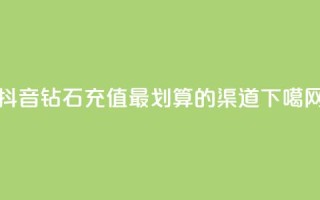 抖音钻石充值最划算的渠道
