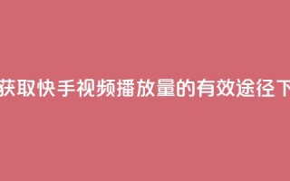 免费获取快手视频播放量的有效途径