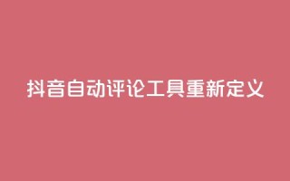 抖音自动评论工具App重新定义