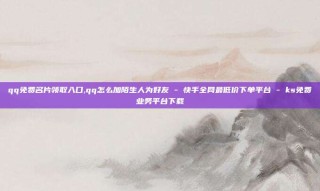 qq免费名片领取入口,qq怎么加陌生人为好友 - 快手全网最低价下单平台 - ks免费业务平台下载