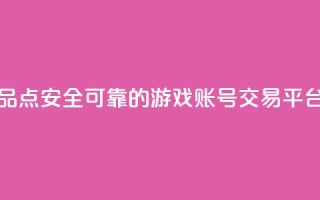 抖音作品点 - 安全可靠的游戏账号交易平台