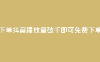 抖音播放量1000免费下单 - 抖音播放量破千即可免费下单活动启幕!