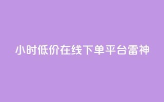 24小时低价在线下单平台雷神,dy业务低价自助下单软件 - 抖音24小时自助服务平台 - 抖音业务下单24小时秒到账