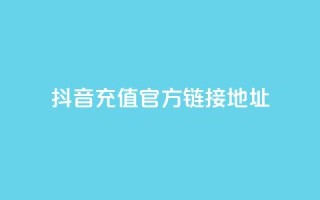 抖音充值官方链接地址,抖音点赞充值链接 - 抖币自定义金额充值 - 王者荣耀点券代充