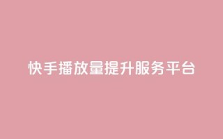 快手播放量提升服务平台